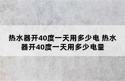 热水器开40度一天用多少电 热水器开40度一天用多少电量